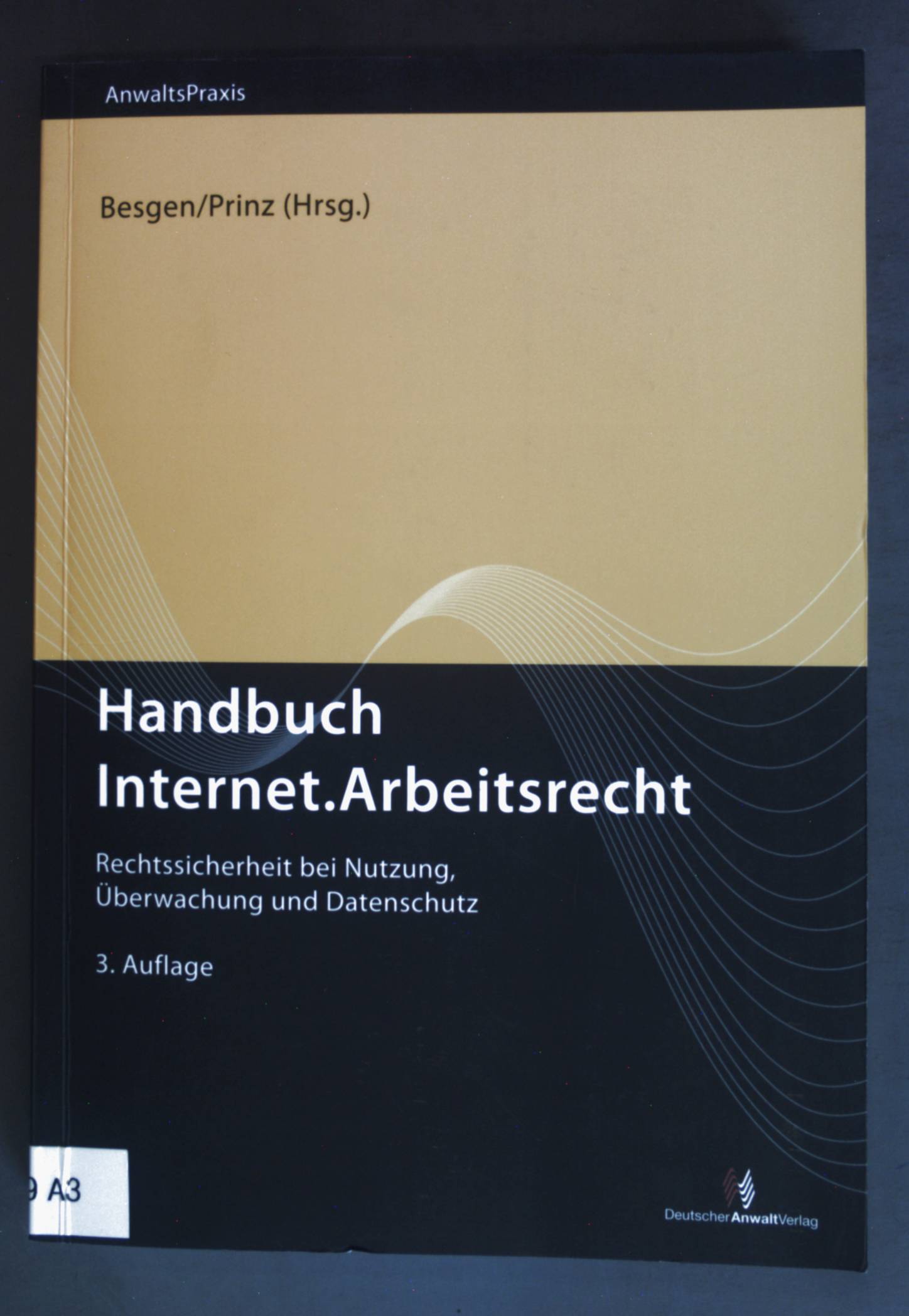 Handbuch Internet.Arbeitsrecht : Rechtssicherheit bei Nutzung, Überwachung und Datenschutz. AnwaltsPraxis - Besgen, Nicolai und Thomas Prinz