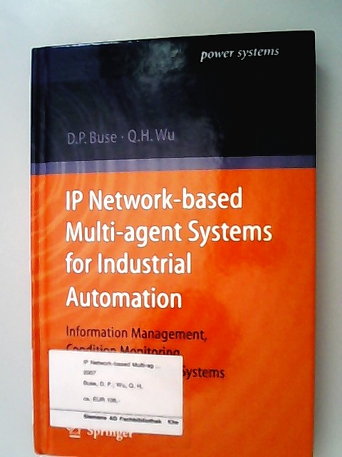 IP Network-based Multi-agent Systems for Industrial Automation : Information Management, Condition Monitoring and Control of Power Systems. David P. Buse ; Qing-Hua Wu / Power Systems - Buse, David P. (Verfasser) und Qing-Hua (Verfasser) Wu,