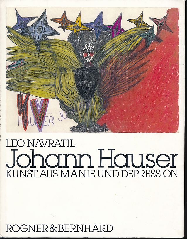 Johann Hauser. Kunst aus Manie und Depression. Leo Navratil - Navratil, Leo und Johann Hauser