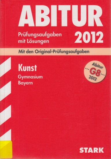 Abitur G8 2012 ~ Prüfungsaufgaben mit Lösungen - Kunst Gymnasium Bayern : Mit den Original-Prüfungsaufgaben 2011. - Diverse