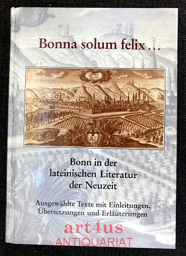 Bonna solum felix . : Bonn in der lateinischen Literatur der Neuzeit Ausgewählte Texte mit Einleitungen, Übersetzungen und Erläuterungen - Czapla, Beate und Thomas Backes