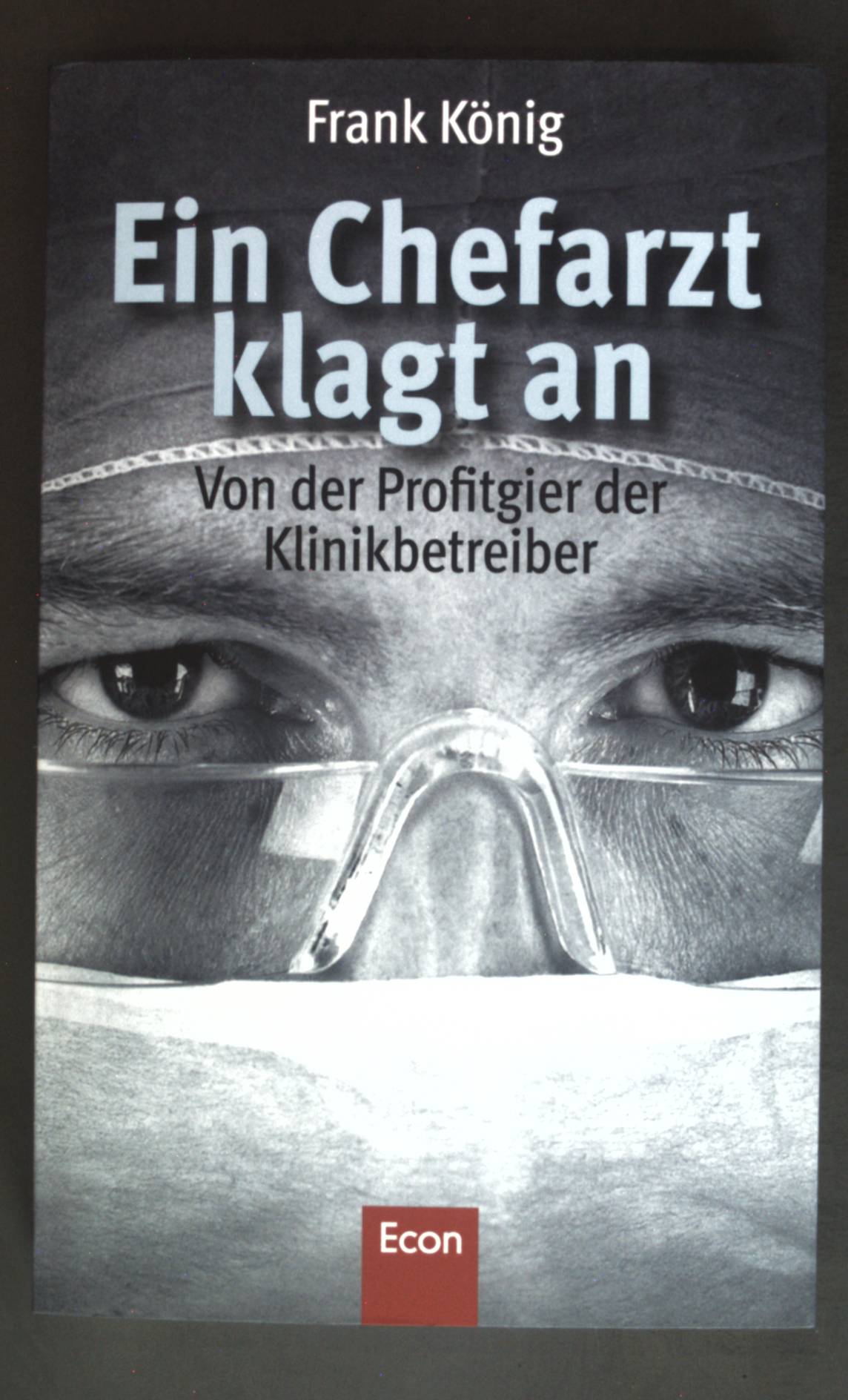 Ein Chefarzt klagt an : von der Profitgier der Klinikbetreiber. - König, Frank