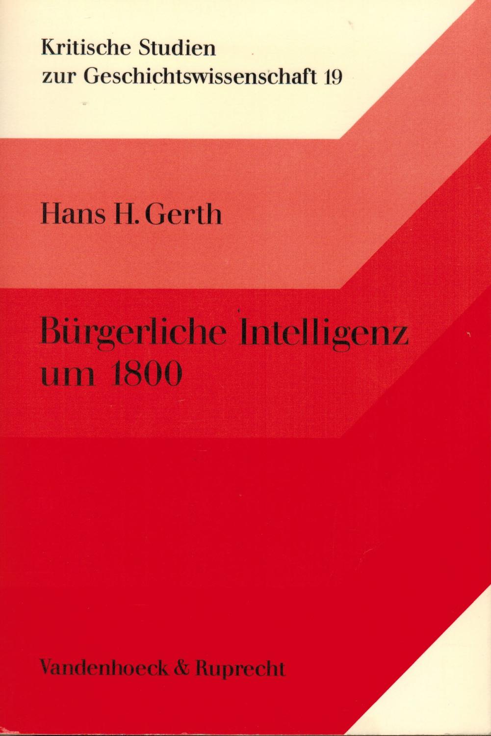 Bürgerliche Intelligenz um 1800. Zur Soziologie des deutschen Frühliberalismus (Kritische Studien zur Geschichtswissenschaft Band 19) - Gerth, Hans H.