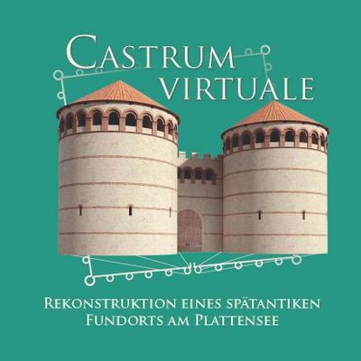 Castrum Virtuale : Rekonstruktion eines spätantiken Fundorts am Plattensee. Eine Ausstellung in Gedenken an Prof. Géza Alföldy - Orsolya Heinrich-Tamáska