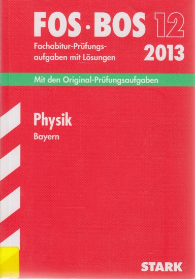 FOS • BOS 12 ~ Fachabitur-Prüfungsaufgaben mit Lösungen 2013 - Physik Bayern : Mit den Original-Prüfungsaufgaben 2005-2012. - Diverse