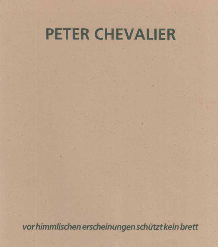 Peter Chevalier : vor himmlischen Erscheinungen schützt kein Brett ; [Ausstellung am 7. Mai 1993 in der Galerie Wolfgang Gmyrek, Düsseldorf]. Mit einem Text von Gerd Genger. [Hrsg.: Wolfgang Gmyrek]. - Chevalier, Peter