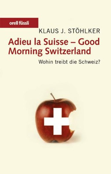 Adieu la Suisse - Good Morning Switzerland: Wohin treibt die Schweiz? - Stöhlker Klaus, J