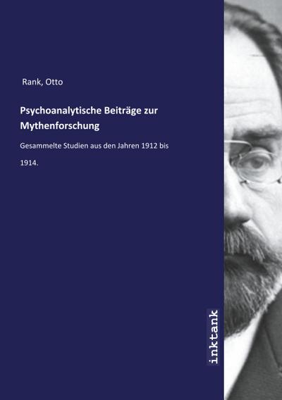 Psychoanalytische Beiträge zur Mythenforschung : Gesammelte Studien aus den Jahren 1912 bis 1914. - Otto Rank