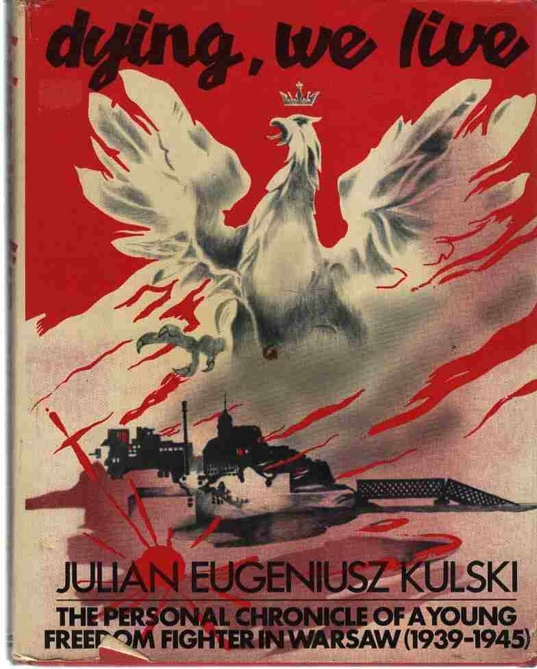 Dying, We Live The Personal Chronicle of a Young Freedom Fighter in Warsaw, 1939-1945 - Kulski, Julian Eugene