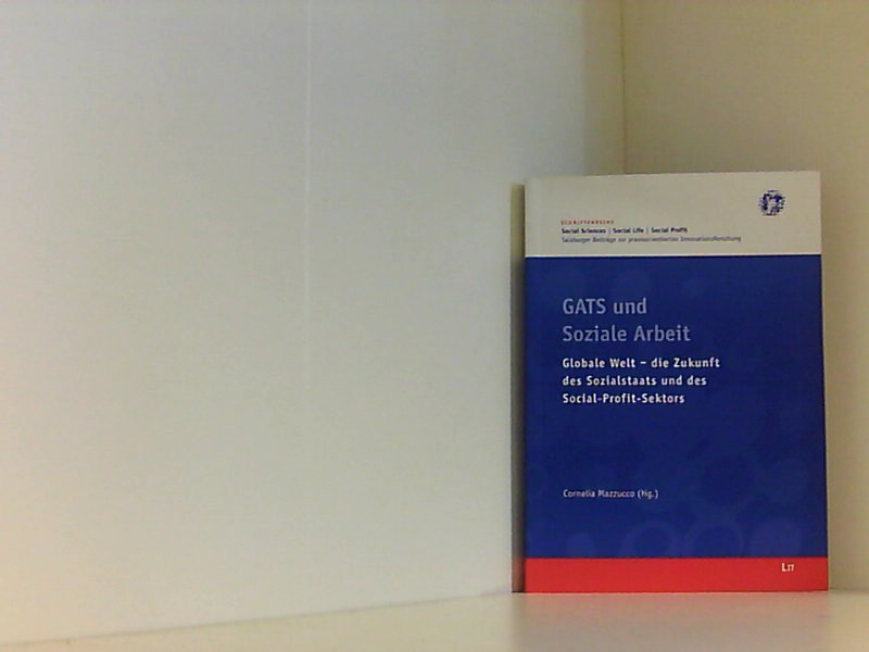 GATS & die Zukunft des Social Profit Sektors: Social Work im Spannungsfeld zwischen schlankem Staat und globalem Markt Social Work im Spannungsfeld zwischen schlankem Staat und globalem Markt - Mazzucco, Cornelia