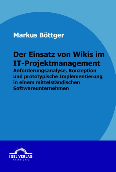 Der Einsatz von Wikis im IT-Projektmanagement. Anforderungsanalyse, Konzeption und prototypische Implementierung in einem mittelständischen Softwareunternehmen. - Böttger, Markus,