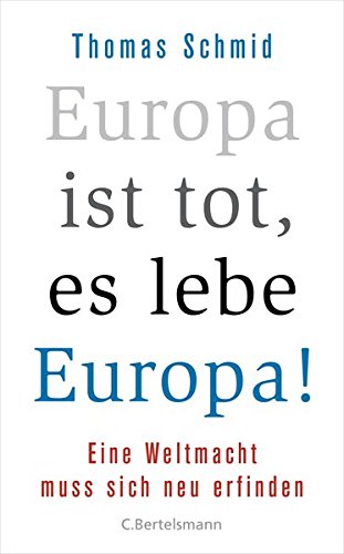 Europa ist tot, es lebe Europa! Eine Weltmacht muss sich neu erfinden - Schmid, Thomas