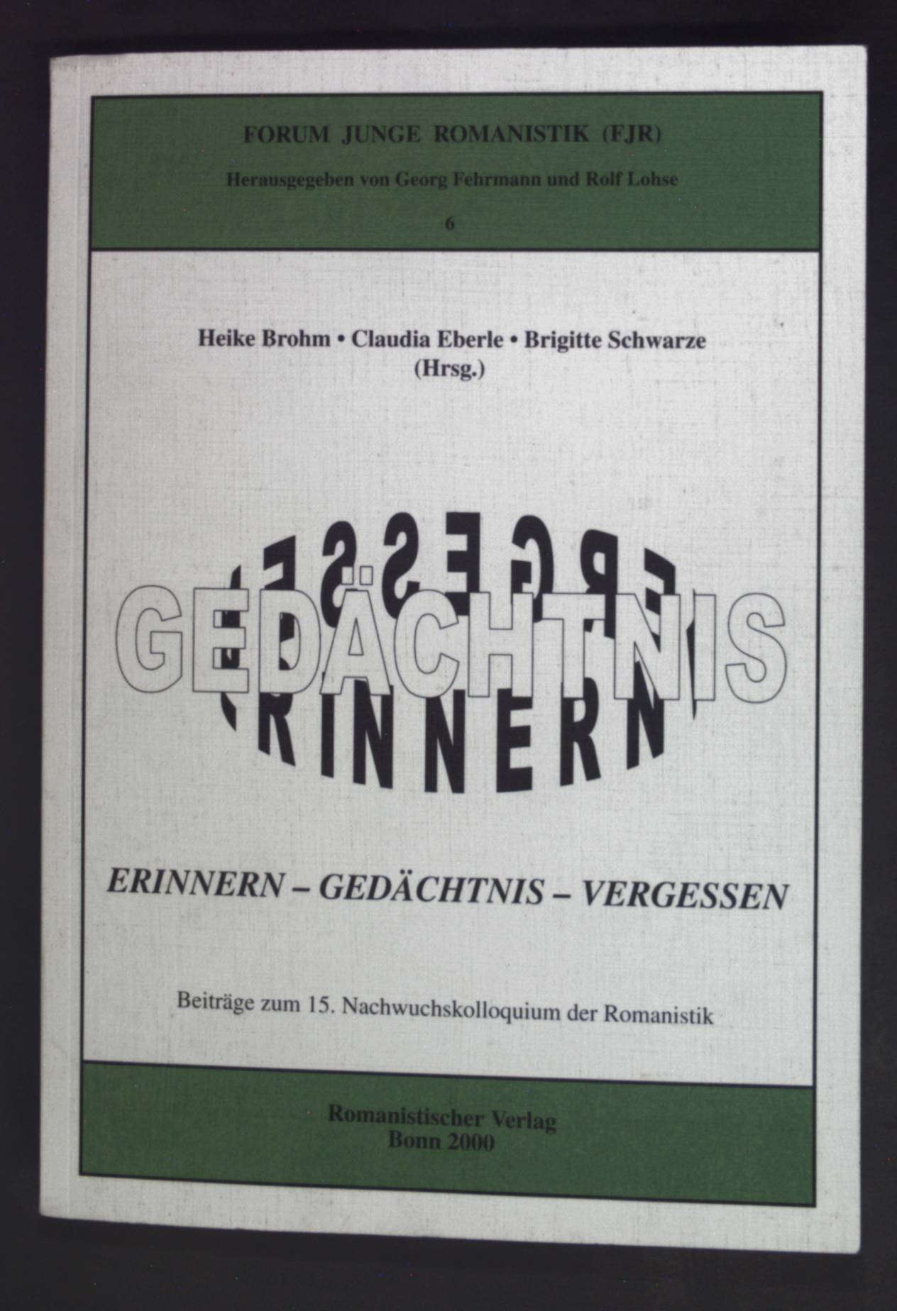 Erinnern - Gedächtnis - Vergessen : Beiträge zum 15. Nachwuchskolloquium der Romanistik, Düsseldorf, 9. - 12. Juni 1999. Forum Junge Romanistik ; 6 - Brohm, Heike