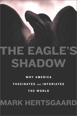 The Eagle's Shadow: Why America Fascinates and Infuriates the World / Mark Hertsgaard.