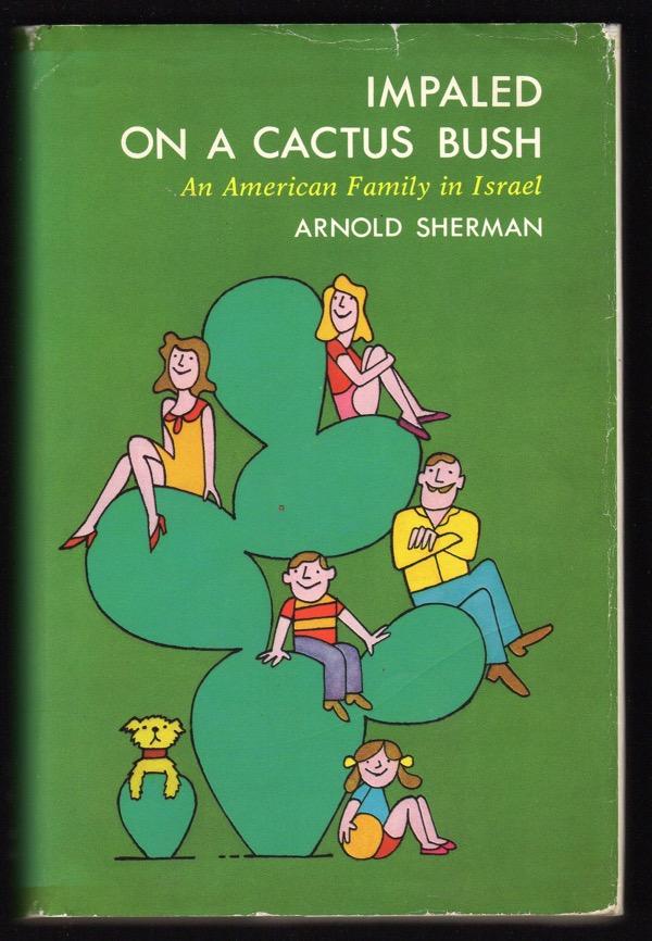 IMPALED ON A CACTUS BUSH: AMERICAN FAMILY IN ISRAEL - Sherman, Arnold