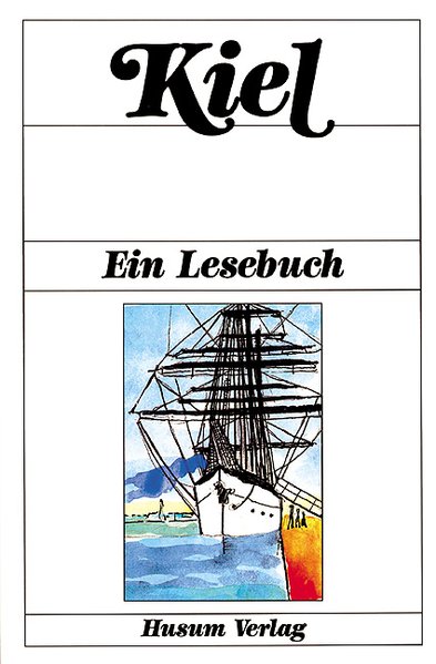 Kiel: Ein Lesebuch. Die Stadt Kiel in Erzählungen, Romanen, Tagebüchern, Lebenserinnerungen, Briefen, Reisebeschreibungen und Kindergeschichten sowie Gedichten von einst und jetzt - Kutzer, Horst