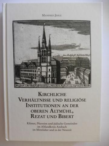 KIRCHLICHE VERHÄLTNISSE UND RELIGIÖSE INSTITUTIONEN AN DER OBEREN ALTMÜHL, REZAT UND BIBERT *: Klöster, Pfarreien und jüdische Gemeinden im Altlandkreis Ansbach im Mittelalter und in der Neuzeit. - Jehle, Manfred, Werner Bürger (Hrsg.) und Daniel Burger