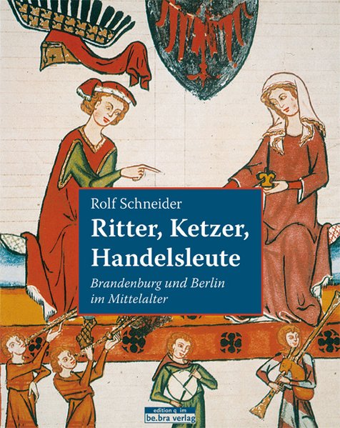 Ritter, Ketzer, Handelsleute Brandenburg und Berlin im Mittelalter - Schneider, Rolf und Therese Schneider