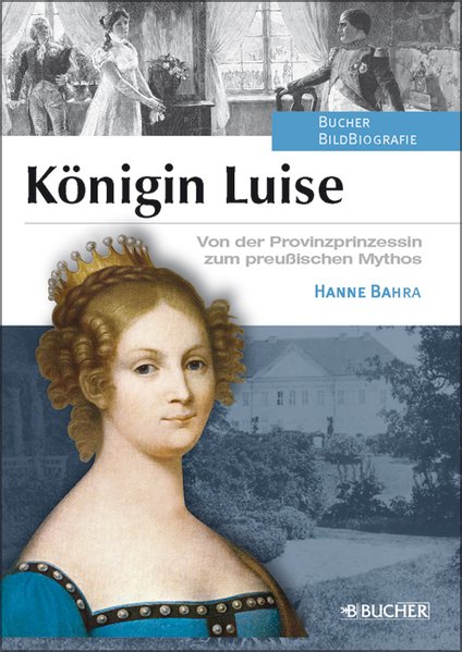 Königin Luise: Von der Provinzprinzessin zum preußischen Mythos - Bahra und Hanne