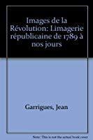 Images de la revolution : l'imagerie republicaine de 1789 a nos jours. - Garrigues Jean