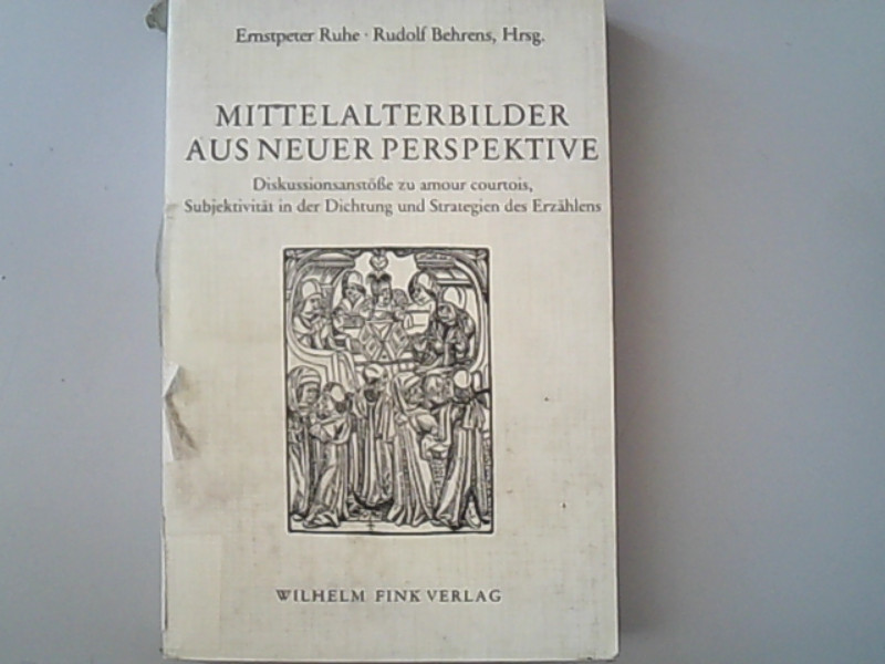 Mittelalterbilder aus neuer Perspektive. Diskussionsanstösse zu amour courtois, Subjektivität in der Dichtung und Strategien des Erzählens. Kolloquium Würzburg 1984. - Ruhe, Ernstpeter und Rudolf Behrens,