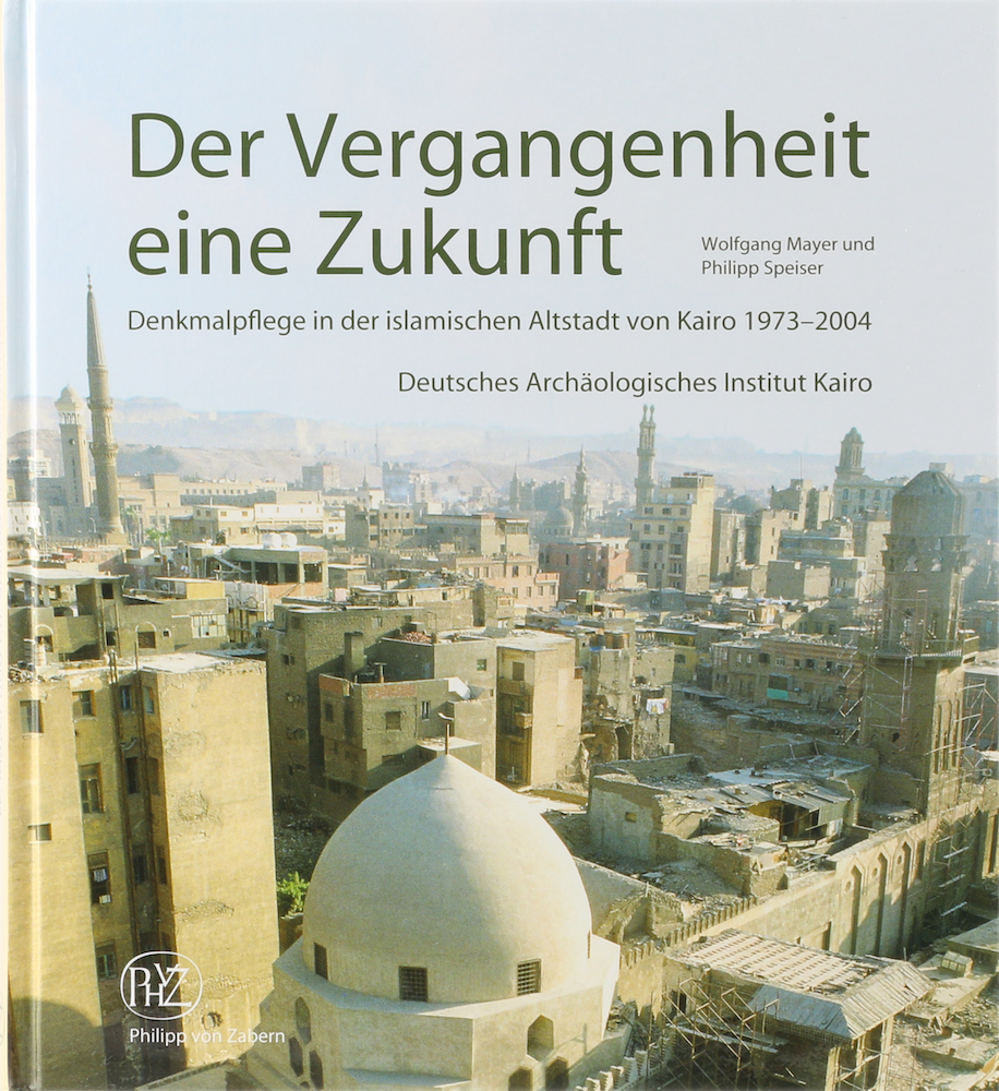 Der Vergangenheit eine Zukunft. Denkmalpflege in der islamischen Altstadt von Kairo 1973-2004. - Mayer, Wolfgang und Philipp Speiser.