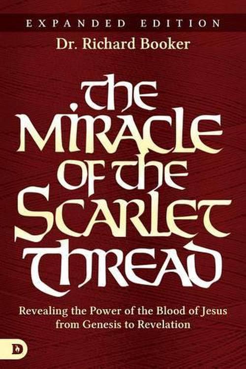 The Miracle of the Scarlet Thread Expanded Edition: Revealing the Power of the Blood of Jesus from Genesis to Revelation (Paperback) - Richard Booker