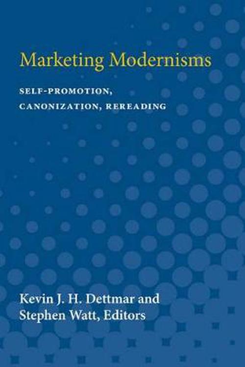 Marketing Modernisms: Self-Promotion, Canonization, Rereading (Paperback)