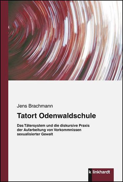 Tatort Odenwaldschule : Das Tätersystem und die diskursive Praxis der Aufarbeitung von Vorkommnissen sexualisierter Gewalt - Jens Brachmann