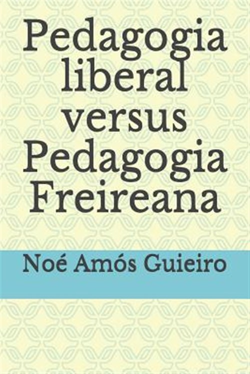 Pedagogia Liberal Versus Pedagogia Freireana - Guieiro, Noe Amos