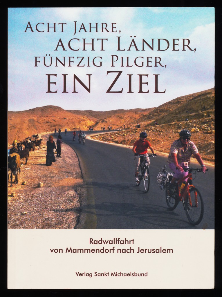 Acht Jahre, acht Länder, fünfzig Pilger, ein Ziel : Radwallfahrt von Mammendorf nach Jerusalem. - Schlosser, Michael (Herausgeber)