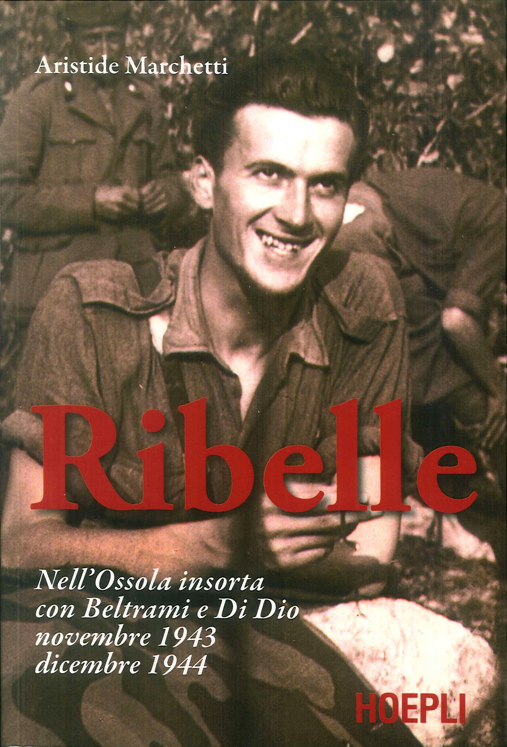 Ribelle. Nell'Ossola insorta con Beltrami e Di Dio. Novembre 1943-dicembre 1944 - Marchetti Aristide