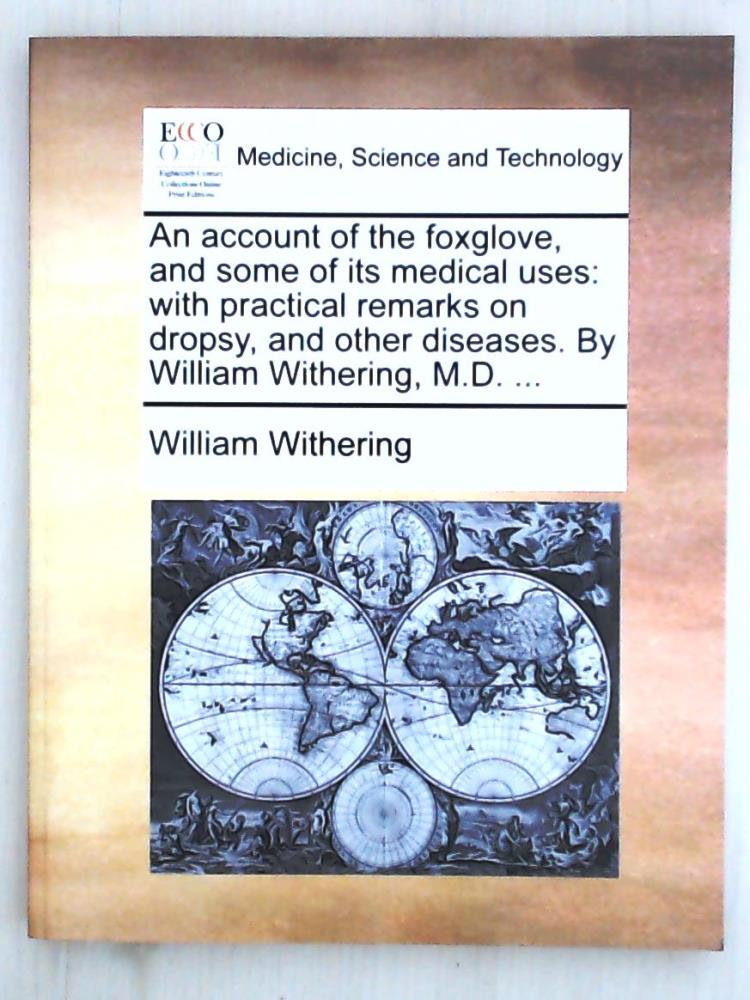 An Account of the Foxglove, and Some of Its Medical Uses: With Practical Remarks on Dropsy, and Other Diseases. by William Withering, M.D. . - Withering, William