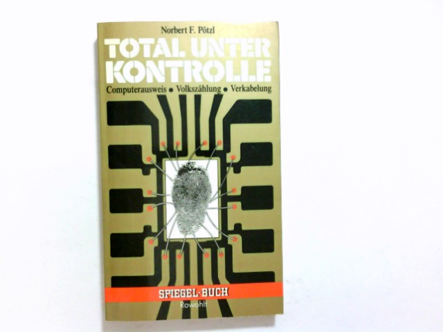 Total unter Kontrolle : Computerausweis, Volkszählung, Verkabelung. Norbert F. Pötzl / Spiegel-Buch ; 65 - Pötzl, Norbert F. (Verfasser)