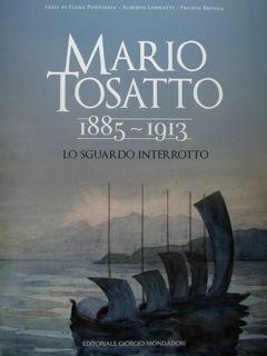 Mario Tosatto 1885-1913. Lo sguardo interrotto. - Pontiggia Elena - Longatti Alberto - Brenna Franco