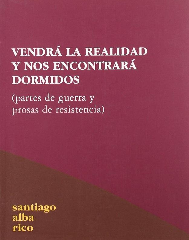 Vendrá La Realidad Y Nos Encontrará Dormidos: Partes De Guerra Y Prosas De Resistencia (Spanish Edition) - Santiago Alba Rico