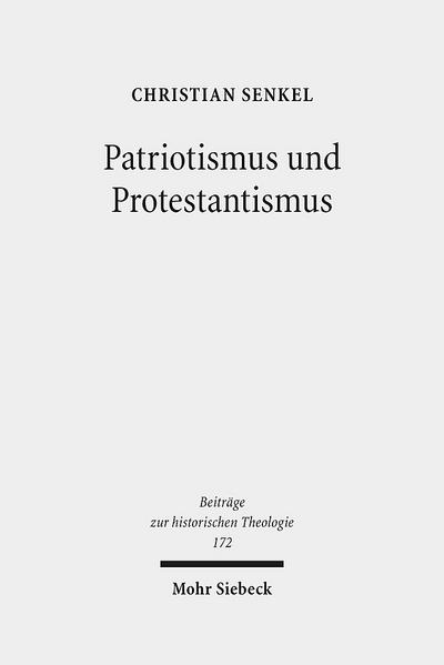 Patriotismus und Protestantismus: Konfessionelle Semantik im nationalen Diskurs zwischen 1749 und 1813 (Beiträge zur historischen Theologie) - Christian Senkel