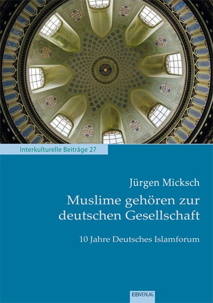 Muslime gehören zur deutschen Gesellschaft: 10 Jahre Deutsches Islamforum (Interkulturelle Beiträge) - Micksch, Jürgen