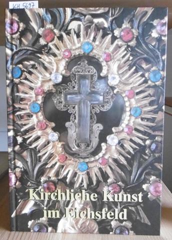 Kirchliche Kunst im Eichsfeld. Sonderausgabe des Jahrbuches Eichsfeld zur 1100. Wiederkehr der urkundlichen Ersterwähnung des Eichsfeldes. - Verein für Eichsfeldische Heimatkunde u. Heimatverein Goldene Mark (Hrsg.)