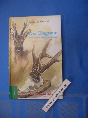 Der Eisgraue . und andere Jagdgeschichten. Manfred Günzel / Erzählung. - Günzel, Manfred (Verfasser)