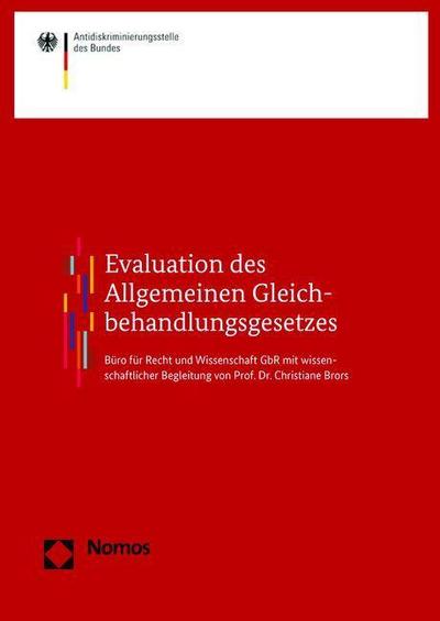 Evaluation des Allgemeinen Gleichbehandlungsgesetzes: erstellt im Auftrag der Antidiskriminierungsstelle des Bundes vom Büro für Recht und . Begleitung von Prof. Dr. Christiane Brors - Sabine Berghahn, Vera Egenberger, Micha Klapp, Alexander Klose, Doris Liebscher, Linda Supik, Alexander Tischbirek