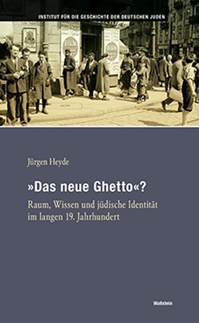 Das neue Ghetto«? : Raum, Wissen und jüdische Identität im langen 19. Jahrhundert - Jürgen Heyde