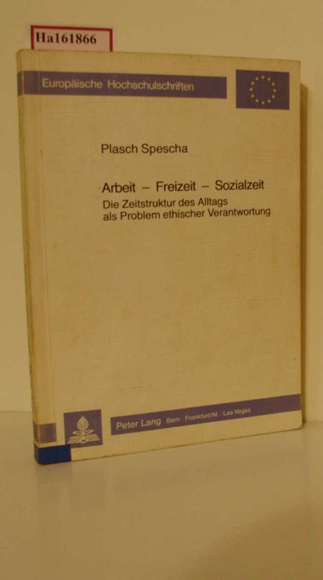 Arbeit - Freizeit - Sozialzeit. Die Zeitstruktur des Alltags als Problem ethischer Verantwortung. (=Europäische Hochschulschriften, Reihe XXIII; Band 156). - Plasch und Spescha