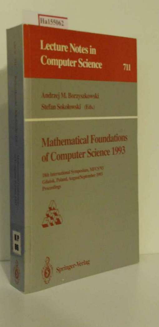 Mathematical Foundations of Computer Science 1993. 18th Intern. Symposium, Gdansk, Poland, August 30-Sept. 3, 1993 Proceedings. (=Lecture Notes in Computer Science; 711). - Borzyszkowski, Andrezej M. and Stefan (Eds.) Sokolowski