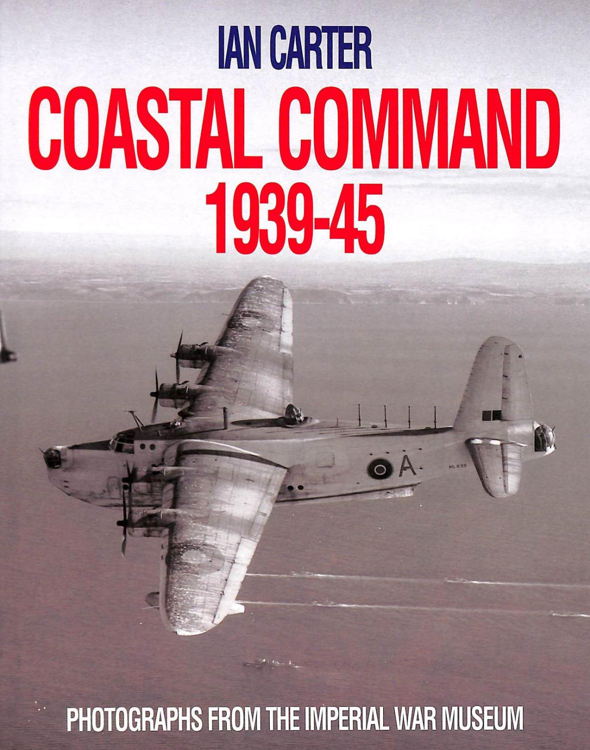 Coastal Command 1939-45: Photographs From The Imperial War Museum - Carter, Ian