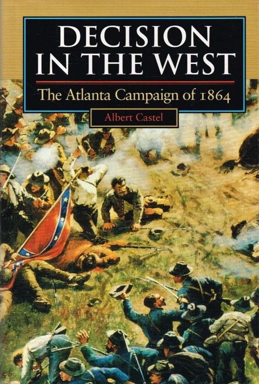 DECISION IN THE WEST : THE ATLANTA CAMPAIGN OF 1864 - Castel, Albert.
