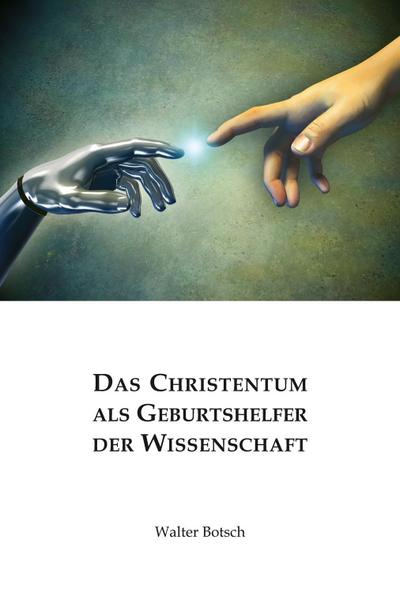 Das Christentum als Geburtshelfer der Wissenschaft - Walter Botsch