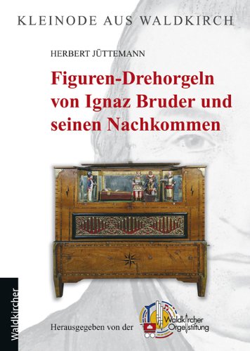 Figuren-Drehorgeln von Ignaz Bruder und seinen Nachkommen. Waldkircher Orgelstiftung. Herbert Jüttemann / Das mechanische Musikinstrument ; [Nr. 94. Jg. 31, Beil.]; Kleinode aus Waldkirch ; Bd. 1 - Jüttemann, Herbert (Mitwirkender)