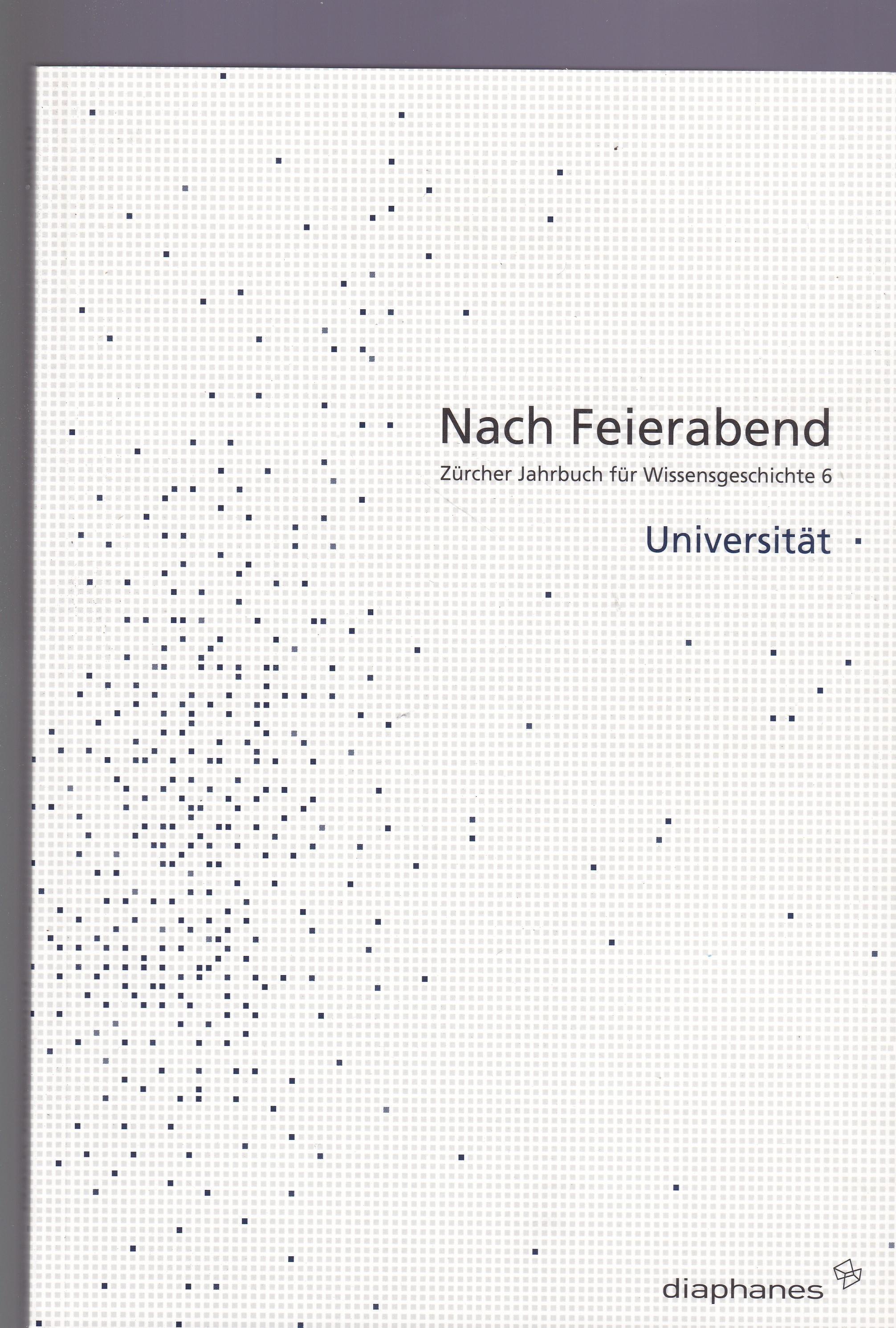 Nach Feierabend. Zürcher Jahrbuch für Wissensgeschichte HIER: Nummer 6. Universität, - Tanner, Jakob; Sarasin, Philipp; Hagner, Michael; Gugerli, David