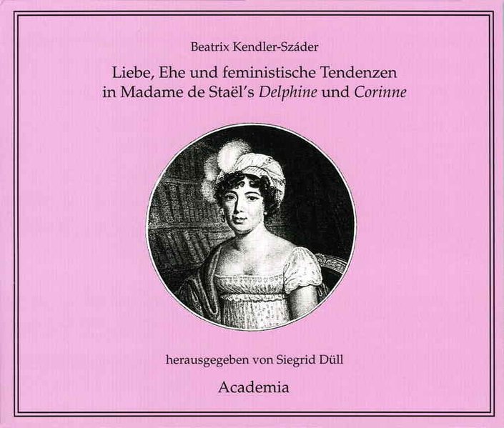 Liebe, Ehe und feministische Tendenzen in Madame de Staël's Delphine und Corinne (Zwischen Nähkästchen und Pianoforte/Musikkultur im Wirkungskreis der Frau) - Kendler-Száder, Beatrix